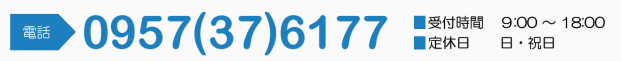 0957(37)6177　受付時間:9:00～18:00　定休日:日・祝日